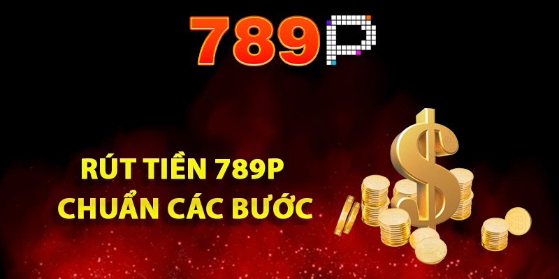 Cách rút tiền 789P chuẩn các bước