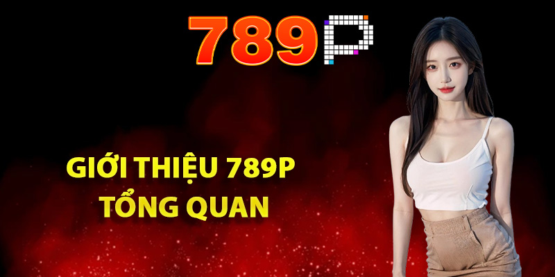 Giới thiệu 789P tổng quan về nền tảng