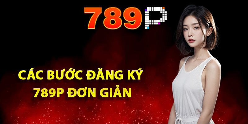 Quy trình các bước đăng ký 789P đơn giản