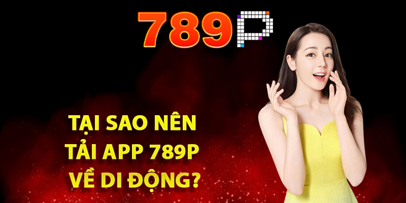 Tại sao nên tải app 789P về di động?